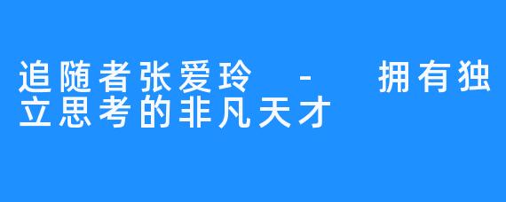 追随者张爱玲 - 拥有独立思考的非凡天才